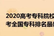 2020高考專(zhuān)科院校排名全國(guó)100強(qiáng)（2022高考全國(guó)專(zhuān)科排名最新）