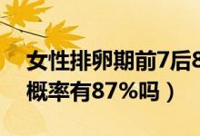 女性排卵期前7后8易懷孕嗎（排卵期懷孕的概率有87%嗎）