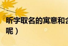 昕字取名的寓意和含義（昕字取名的寓意是啥呢）