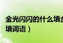金光閃閃的什么填合適詞語（金光閃閃的什么填詞語）