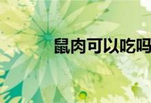 鼠肉可以吃嗎（鼠肉可以吃嗎）