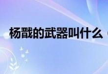 楊戩的武器叫什么（楊戩的武器叫什么戟）