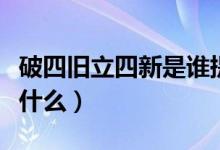 破四舊立四新是誰提出的（破四舊立四新是指什么）
