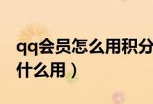 qq會員怎么用積分兌換（qq里的會員積分有什么用）