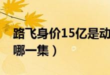 路飛身價(jià)15億是動(dòng)漫哪一集（路飛身價(jià)15億哪一集）
