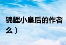 錦鯉小皇后的作者（錦鯉小皇后的出版社是什么）