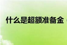 什么是超額準(zhǔn)備金（什么是超額準(zhǔn)備金率）