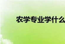 農(nóng)學(xué)專(zhuān)業(yè)學(xué)什么（主要課程有哪些）