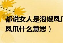都說女人是泡椒鳳爪是什么意思（女人是泡椒鳳爪什么意思）