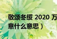 敬頌冬綏 2020 萬事勝意（敬頌冬綏萬事勝意什么意思）