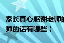 家長(zhǎng)真心感謝老師的話(huà)簡(jiǎn)短（家長(zhǎng)真心感謝老師的話(huà)有哪些）