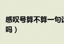 感嘆號算不算一句話（感嘆號和問號算一句話嗎）