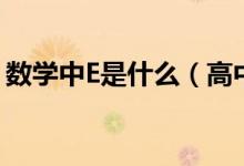 數(shù)學(xué)中E是什么（高中數(shù)學(xué)的e是什么是多少）