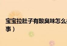 寶寶拉肚子有酸臭味怎么辦（寶寶拉肚子有酸臭味是怎么回事）