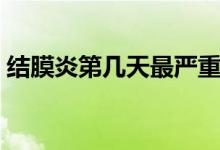 結(jié)膜炎第幾天最嚴(yán)重（結(jié)膜炎第幾天最嚴(yán)重）
