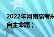 2022年河南高考采用什么卷（全國幾卷還是自主命題）