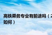 高鐵乘務專業(yè)有前途嗎（2022高鐵乘務專業(yè)的就業(yè)前景究竟如何）