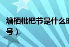 塘棲枇杷節(jié)是什么時候（塘西枇杷節(jié)是幾月幾號）