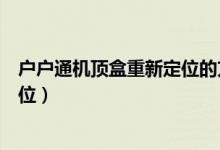 戶戶通機頂盒重新定位的方法（戶戶通機頂盒應怎樣重新定位）