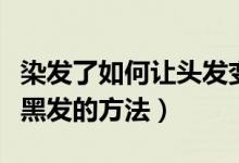染發(fā)了如何讓頭發(fā)變黑色（剛?cè)具^的發(fā)色改成黑發(fā)的方法）