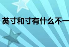 英寸和寸有什么不一樣（英寸和寸有啥關(guān)系）