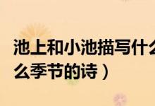 池上和小池描寫(xiě)什么季節(jié)（池上和小池描寫(xiě)什么季節(jié)的詩(shī)）