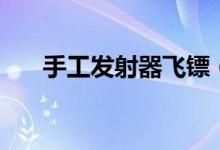 手工發(fā)射器飛鏢（手工發(fā)射器怎么做）