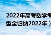 2022年高考數(shù)學考試范圍（高考數(shù)學必看題型全歸納2022年）