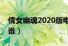 倩女幽魂2020版電影劇情（影片的主人公是誰）