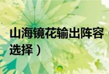 山海鏡花輸出陣容（最強(qiáng)輸出陣容推薦供大家選擇）