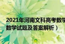 2021年河南文科高考數(shù)學(xué)試卷答案（2022年河南高考文科數(shù)學(xué)試題及答案解析）