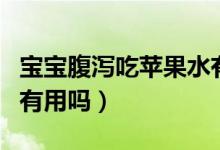 寶寶腹瀉吃蘋果水有用嗎（蘋果水治寶寶腹瀉有用嗎）