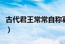 古代君王常常自稱寡人主要是為了（寡人解釋）