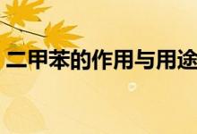 二甲苯的作用與用途（二甲苯的作用是什么）