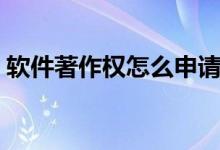 軟件著作權(quán)怎么申請（軟件著作權(quán)申請步驟）