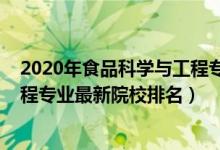 2020年食品科學(xué)與工程專(zhuān)業(yè)大學(xué)排名（2022食品科學(xué)與工程專(zhuān)業(yè)最新院校排名）