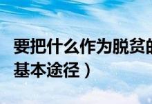 要把什么作為脫貧的主要途徑（什么是脫貧的基本途徑）