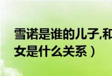 雪諾是誰的兒子,和龍女什么關(guān)系（雪諾和龍女是什么關(guān)系）
