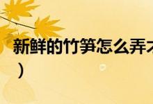 新鮮的竹筍怎么弄才好吃（新鮮的竹筍怎么曬）