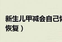 新生兒甲減會自己恢復嗎（新生兒甲減會自己恢復）