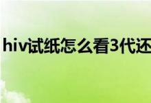 hiv試紙怎么看3代還是4代（hiv試紙怎么看）