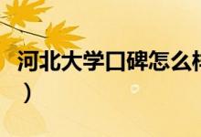 河北大學(xué)口碑怎么樣好就業(yè)嗎（全國排名第幾）