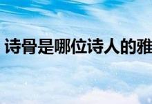 詩骨是哪位詩人的雅稱（詩骨是誰哪位詩人）