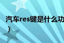 汽車res鍵是什么功能（汽車res鍵是什么意思）