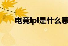 電競(jìng)lpl是什么意思（lpl是什么意思）