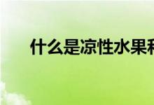 什么是涼性水果和蔬菜（什么是涼霸）