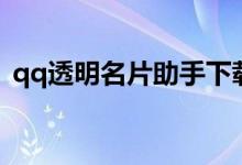 qq透明名片助手下載（qq透明名片怎么弄）