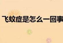 飛蚊癥是怎么一回事（飛蚊癥是怎么造成的）