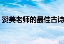 贊美老師的最佳古詩（歌頌教師的詩句大全）