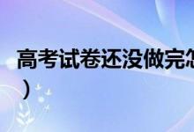 高考試卷還沒做完怎么辦（做不完題補(bǔ)救方法）
